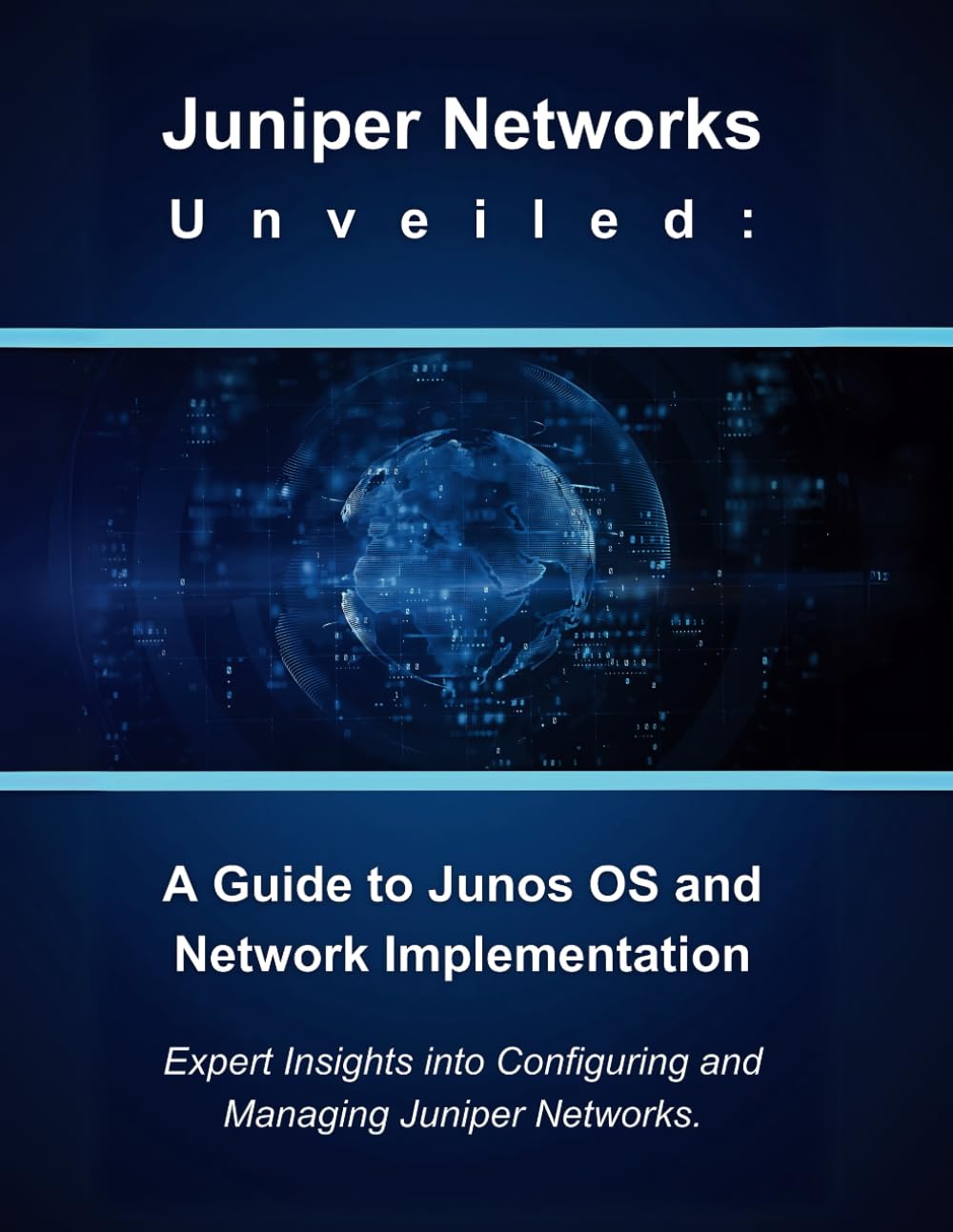 Juniper Networks Unveiled: A Guide to Junos OS and Network Implementation: Expert Insights into Configuring and Managing Juniper Networks