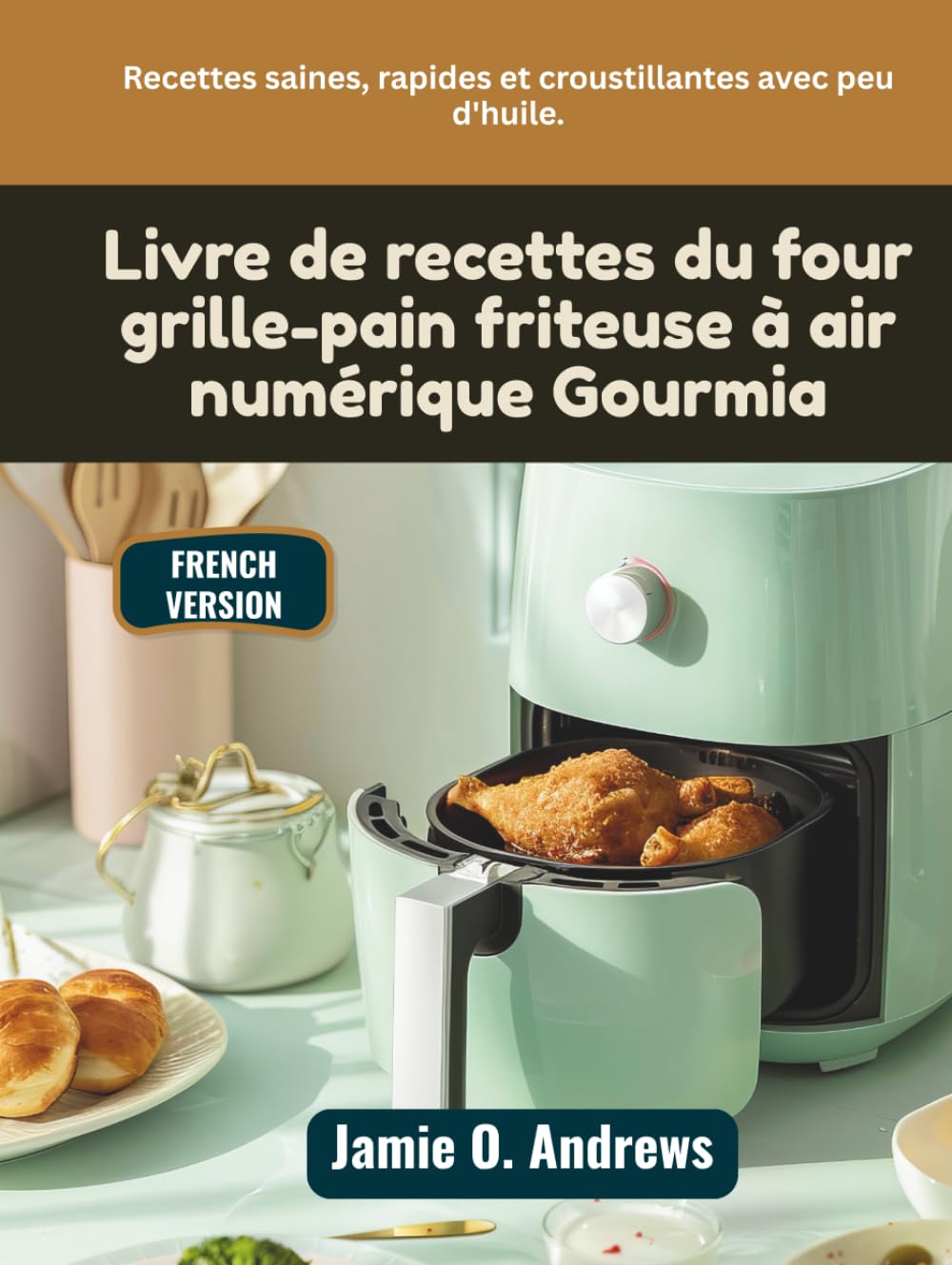 Livre de recettes du four grille-pain friteuse à air numérique Gourmia: Recettes saines, rapides et croustillantes avec peu d'huile.
