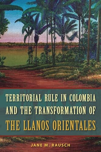 Territorial Rule in Colombia and the Transformation of the Llanos...