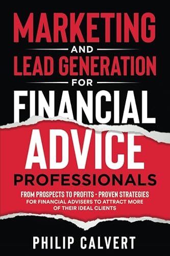 Marketing and Lead Generation for Financial Advice Professionals: From Prospects to Profits - Proven Strategies for Financial Advisers to Attract More of their Ideal Clients