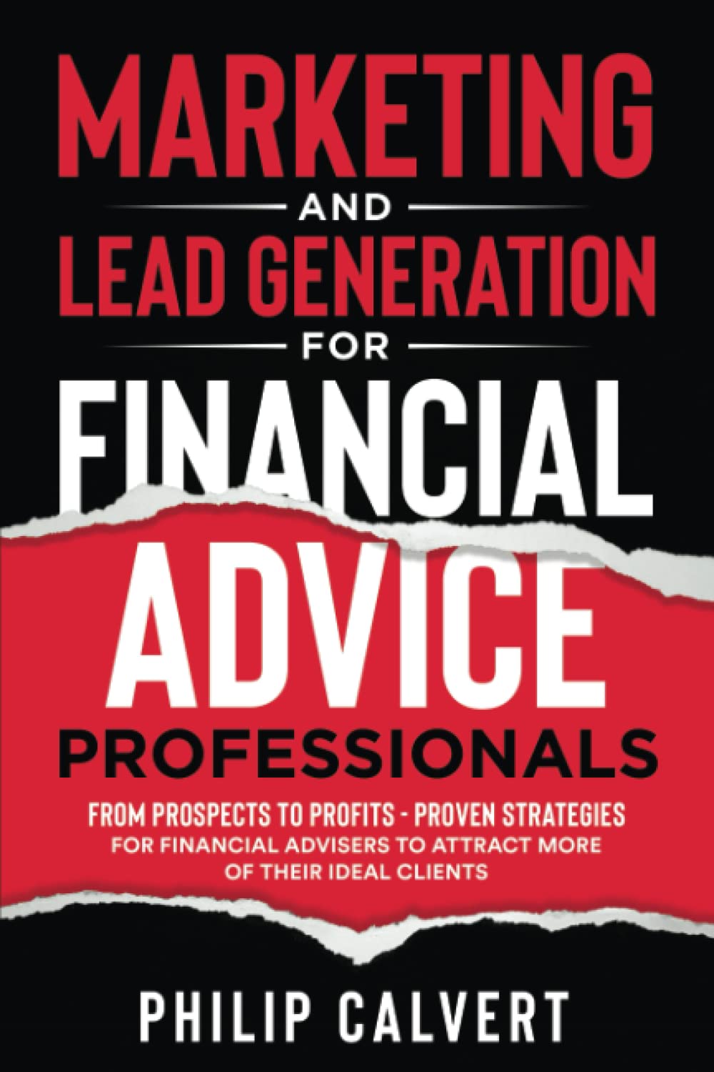 Marketing and Lead Generation for Financial Advice Professionals: From Prospects to Profits - Proven Strategies for Financial Advisers to Attract More of their Ideal Clients