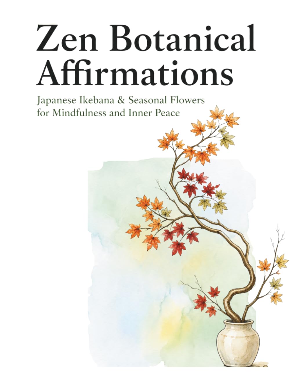 Zen Botanical Affirmations: Japanese Ikebana & Seasonal Flowers for Mindfulness and Inner Peace