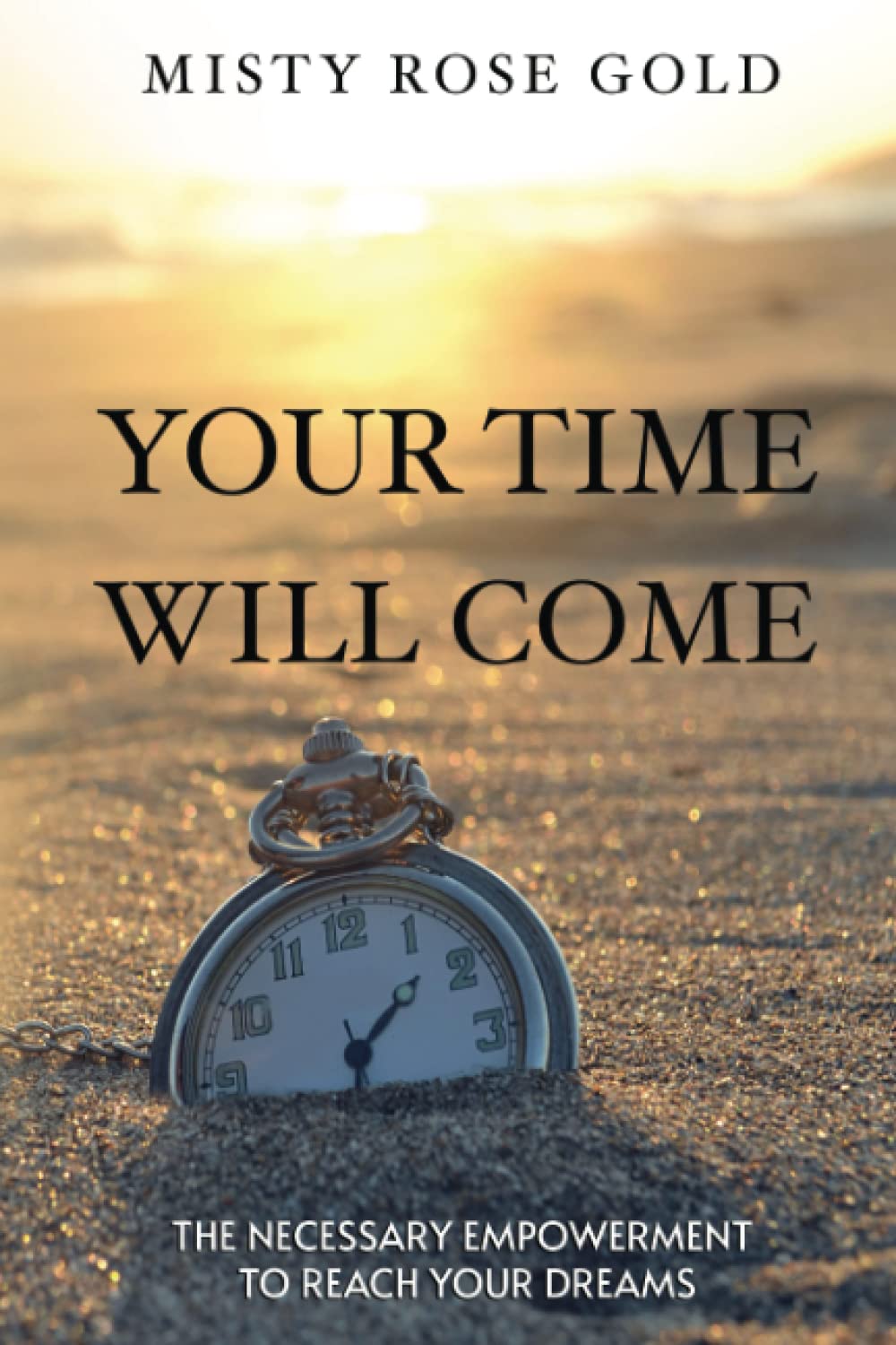 Your Time Will Come: The Necessary Empowerment To Reach Your Dreams