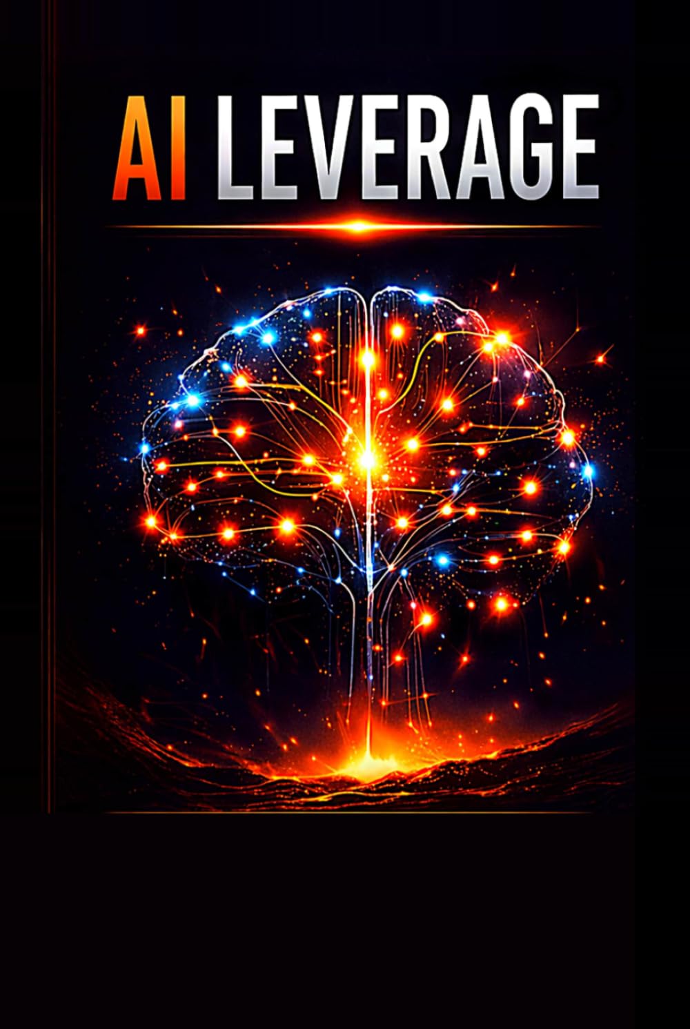 AI Leverage: Multiply Your Output, Income, and Impact with Artificial Intelligence