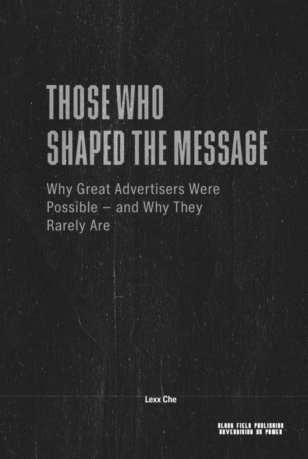 Those Who Shaped the Message — Why Great Advertisers Were Possible and Why They Rarely Are: Power, Media Conditions, and the Structural Limits of Influence (Advertising as Power)