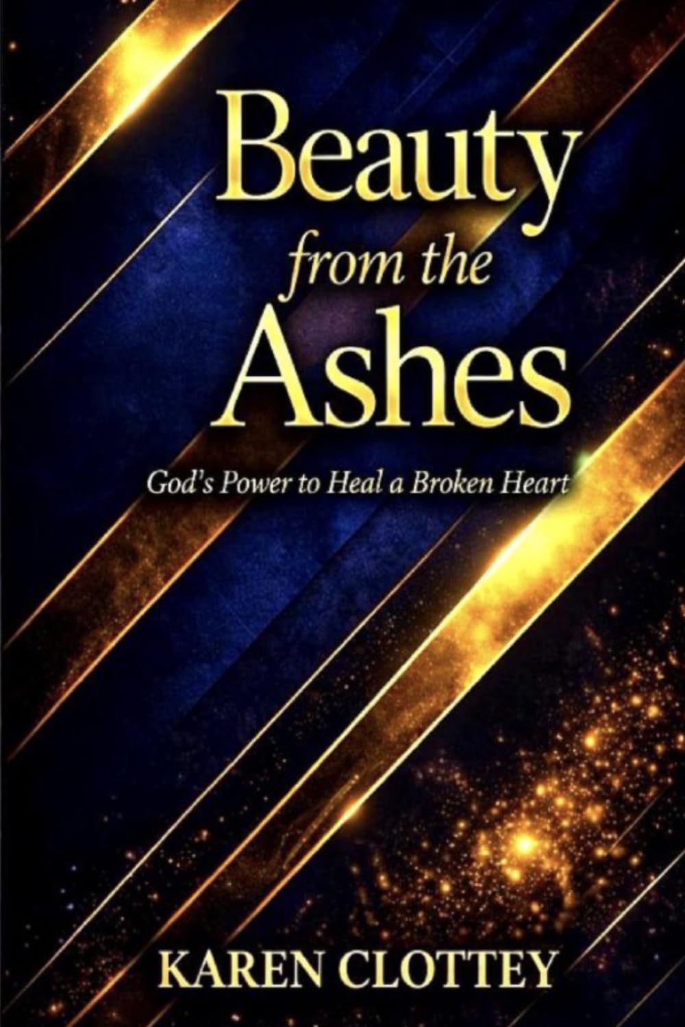 Beauty from the Ashes: Healing from Trauma, Loss, and Pain – A Powerful Journey of Faith, Restoration, and New Beginnings