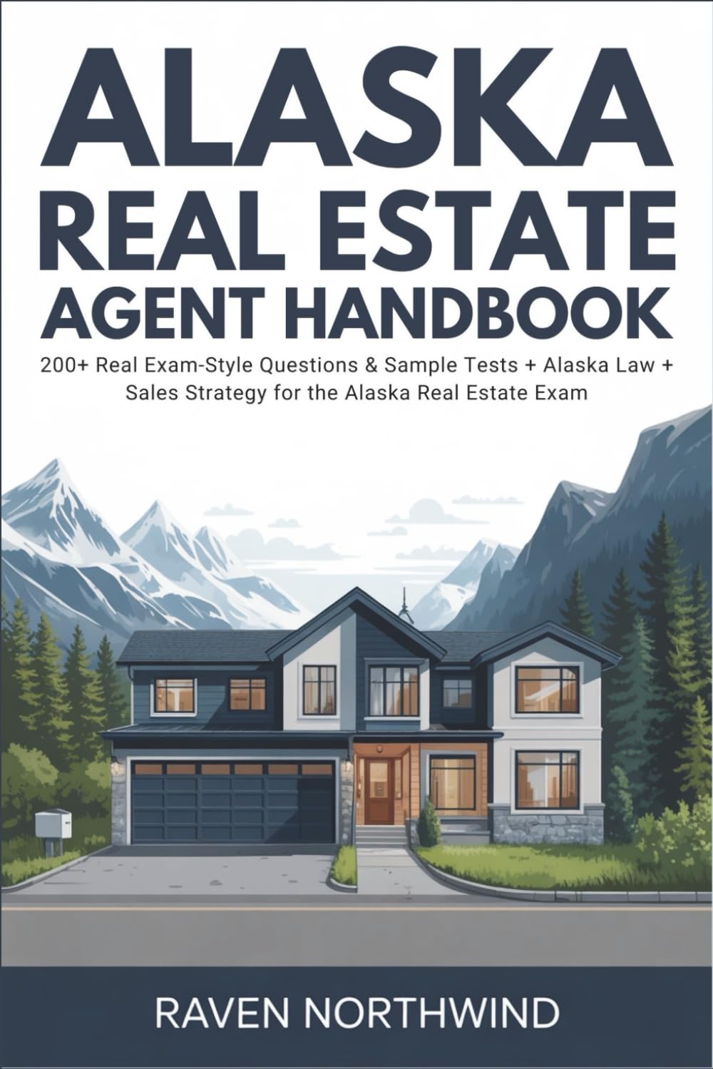 Alaska Real Estate Agent Handbook: 200+ Real Exam‑Style Questions & Sample Tests + Alaska Law + Sales Strategy for the Alaska Real Estate Exam
