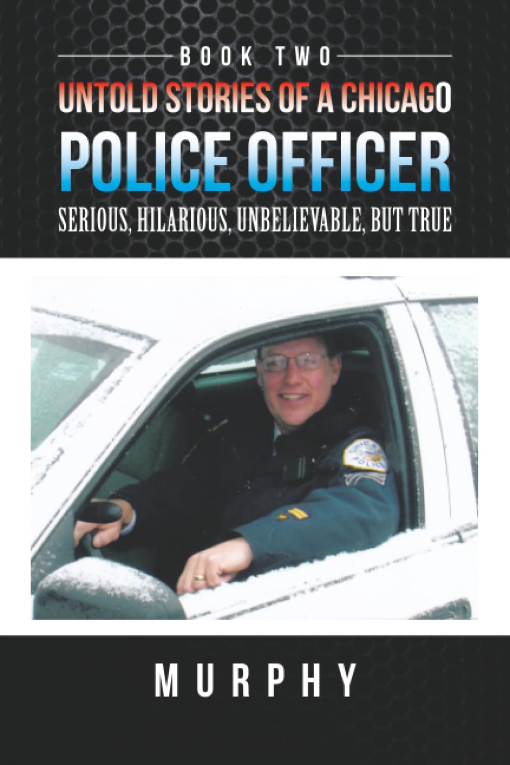 Untold Stories of a Chicago Police Officer: Serious, Hilarious, Unbelievable, But True