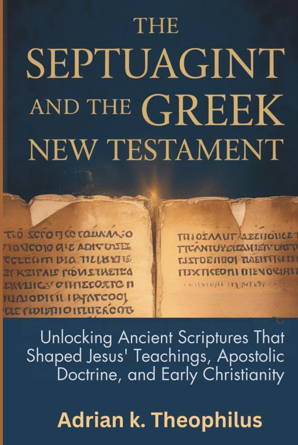 THE SEPTUAGINT AND THE GREEK NEW TESTAMENT: Unlocking Ancient Scriptures That Shaped Jesus’ Teachings, Apostolic Doctrine, and Early Christianity