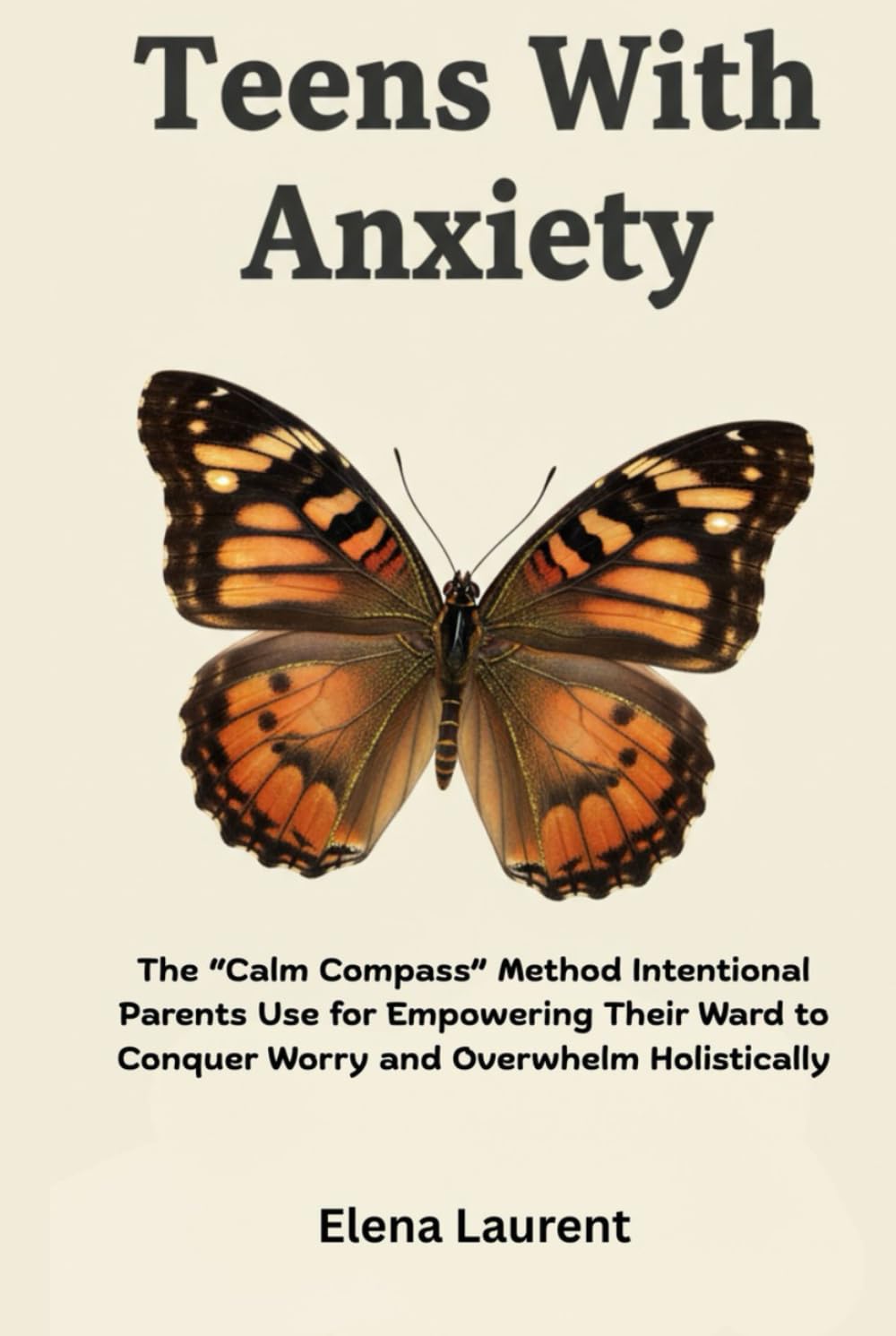 Teens With Anxiety: The “Calm Compass” Method Intentional Parents Use for Empowering Their Ward to Conquer Worry and Overwhelm Holistically