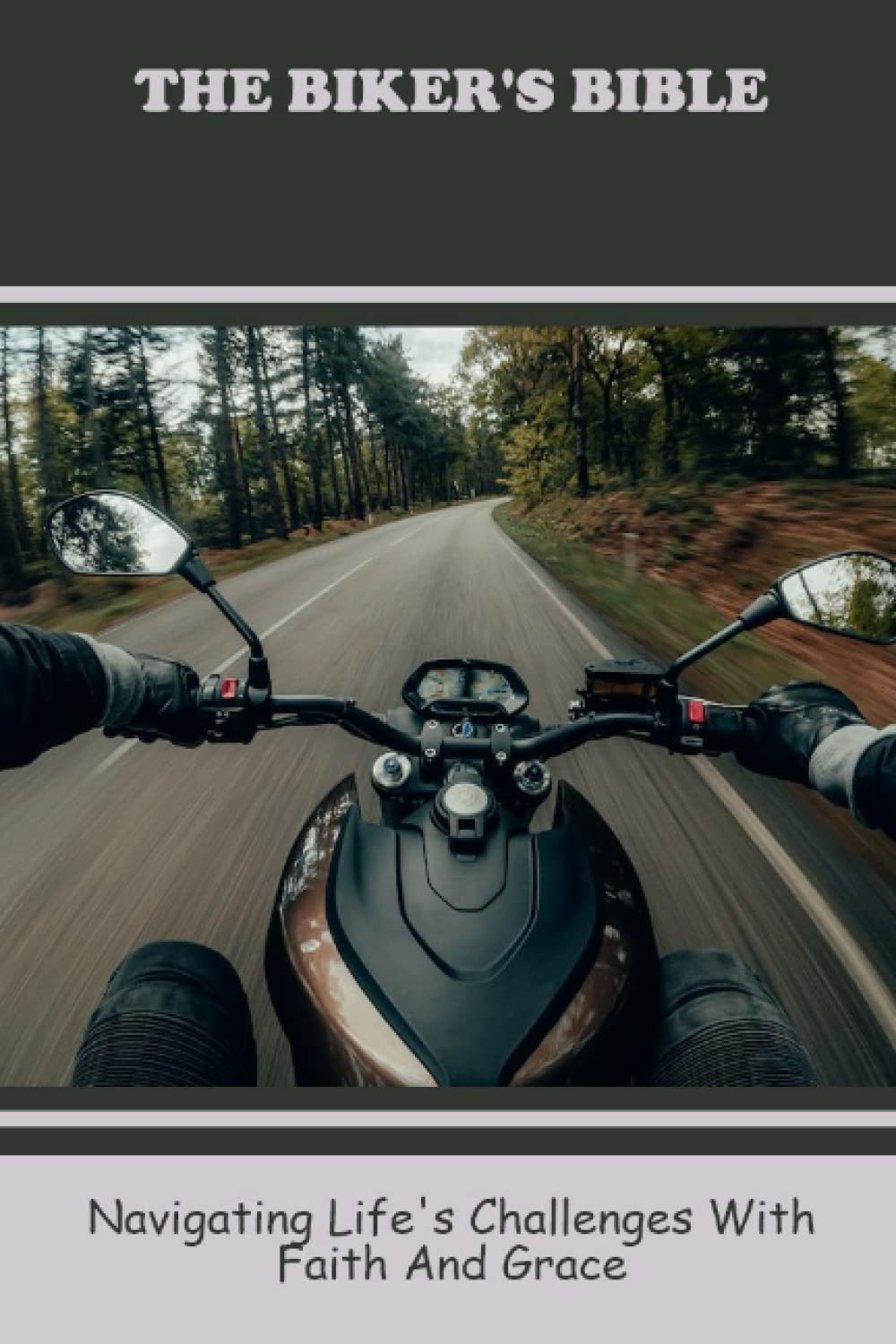 The Biker's Bible: Navigating Life's Challenges With Faith And Grace