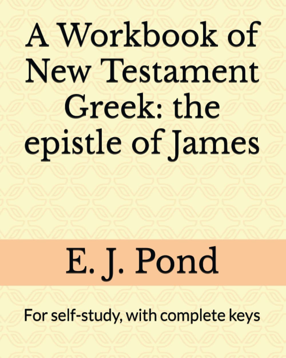 A Workbook of New Testament Greek: the Epistle of James: For self-study, with complete keys