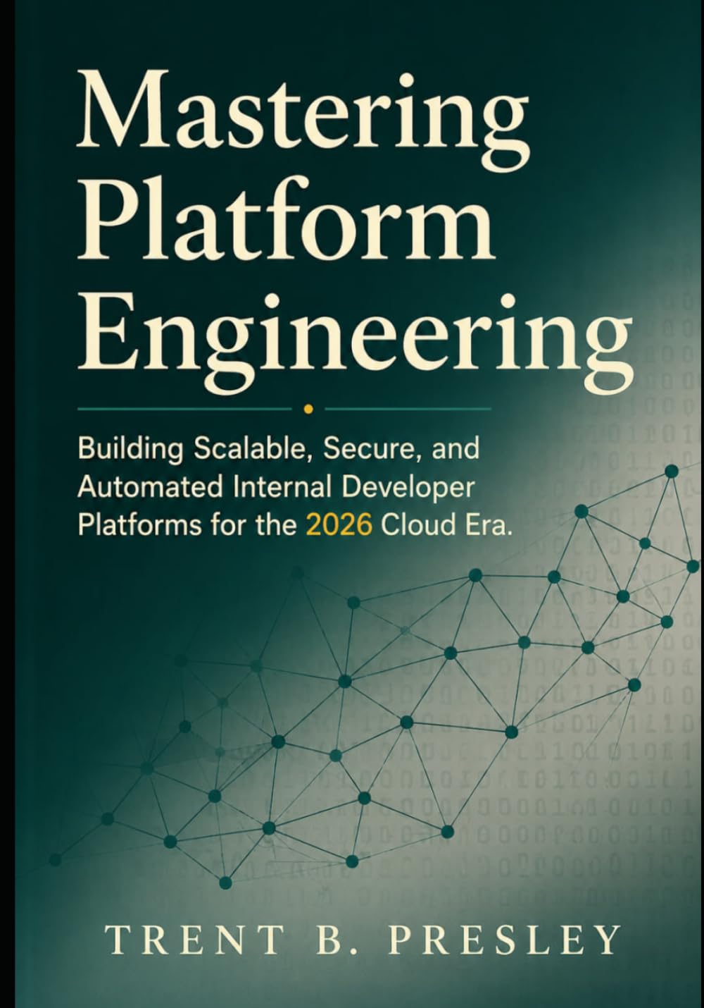 Mastering Platform Engineering: Building Scalable, Secure, and Automated Internal Developer Platforms for the 2026 Cloud Era.