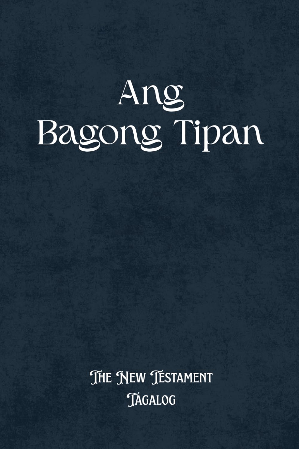 Ang Bagong Tipan The New Testament Tagalog: Modern Tagalog Bible for Devotion and Study