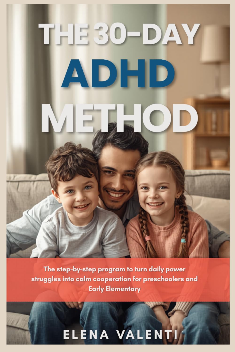 The 30 Day ADHD Method for Children: The Step by Step Program to Turn Daily Power Struggles into Calm Cooperation for Preschoolers and Early Elementary