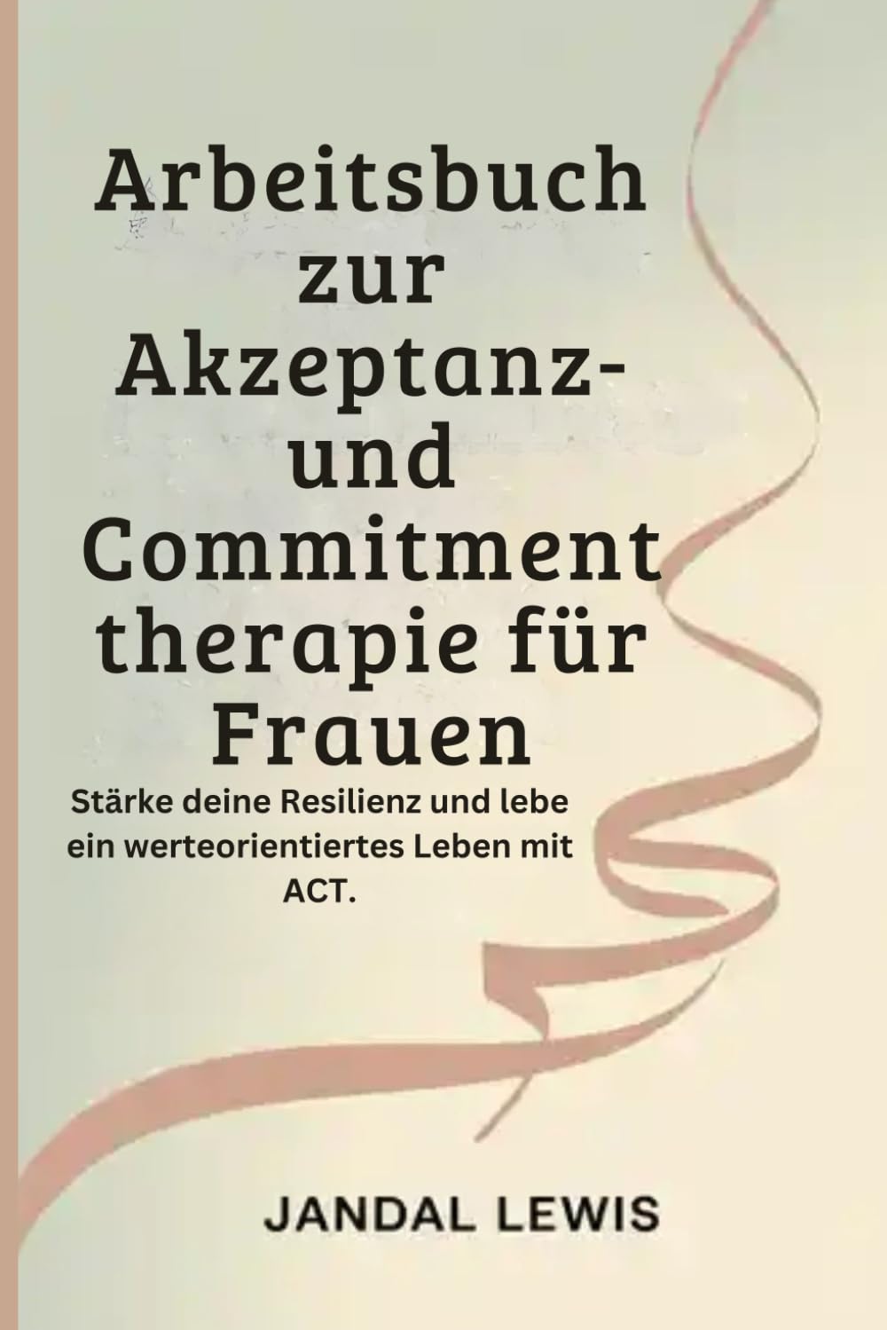 Arbeitsbuch zur Akzeptanz- und Commitmenttherapie für Frauen: Stärke deine Resilienz und lebe ein werteorientiertes Leben mit ACT.