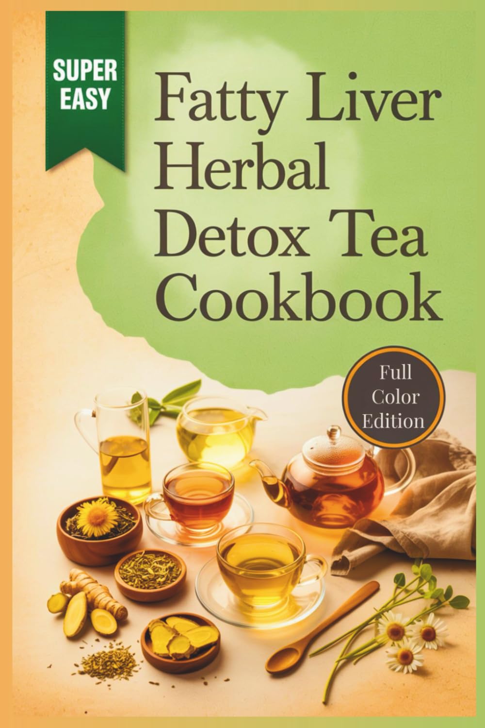 Fatty Liver Herbal Detox Tea Cookbook: Natural Liver Cleanse Recipes with Powerful Tea Blends, Anti-Inflammatory Herbs