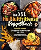 Das XXL Heißluftfritteuse Rezeptbuch: Ein Kochbuch für Anfänger und Profis - Einfache und schmackhafte Gerichte für jeden Tag im Jahr inklusive Snacks, Desserts, Beilagen und vieles mehr