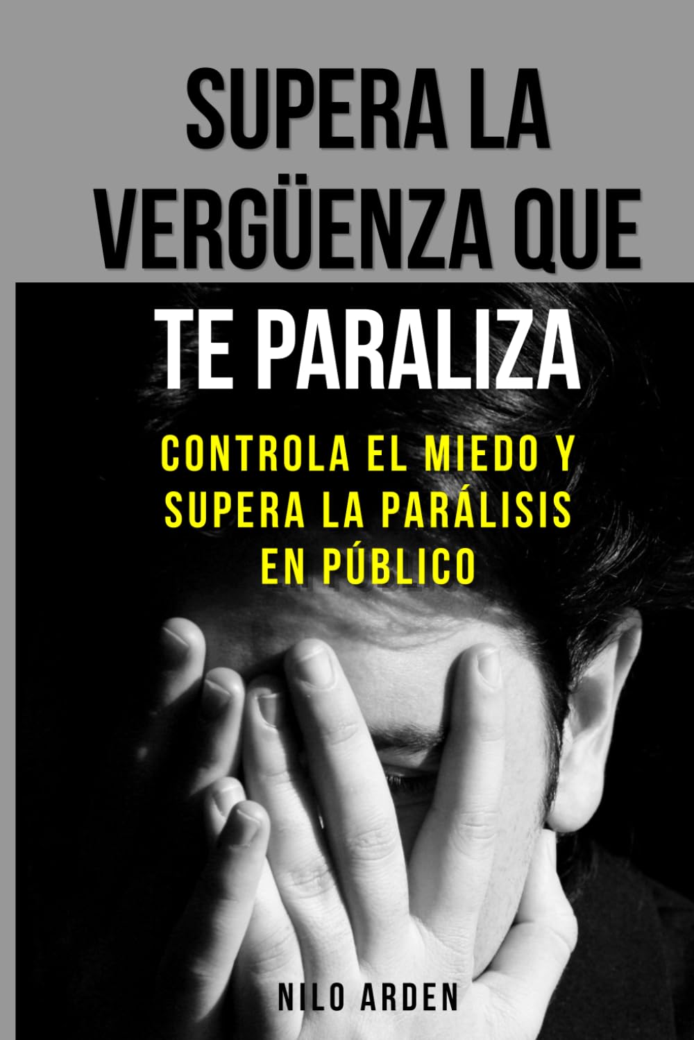 Supera la vergüenza que te paraliza: Controla el miedo y supera la parálisis en público