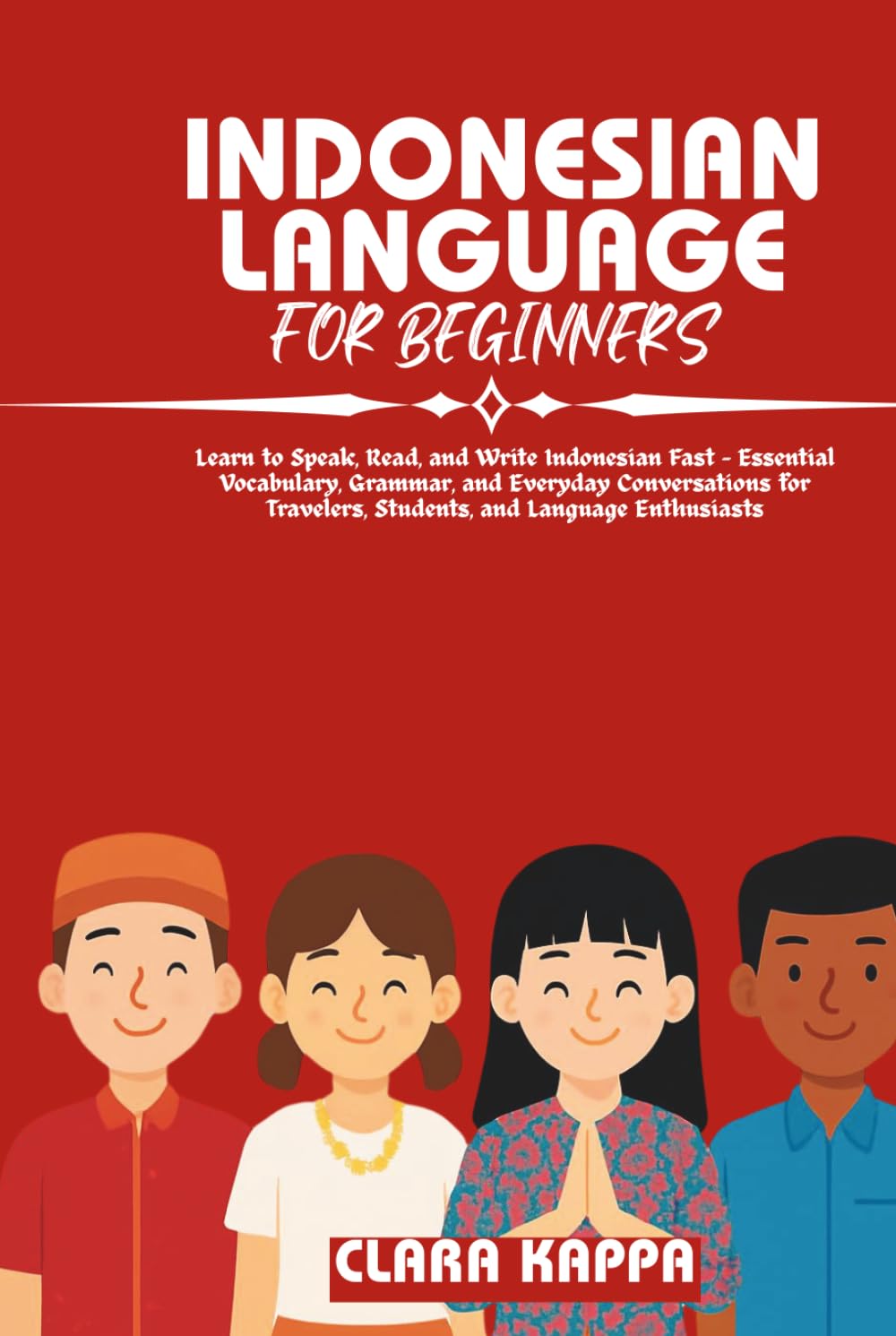 INDONESIAN LANGUAGE FOR BEGINNERS: Learn to Speak, Read, and Write Indonesian Fast – Essential Vocabulary, Grammar, and Everyday Conversations for ... Enthusiasts (Language Mastery Guides)