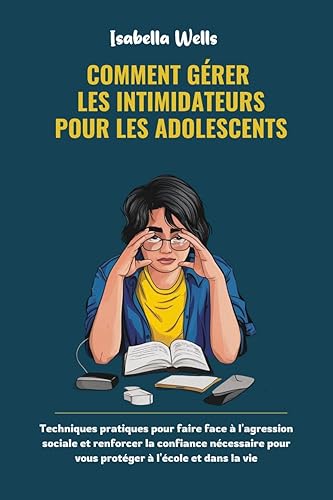 Comment gérer Les intimidateurs pour les adolescents: Techniques pratiques pour faire face à l'agression sociale et renforcer la confiance nécessaire pour ... à l'école et dans la vie (French Edition)