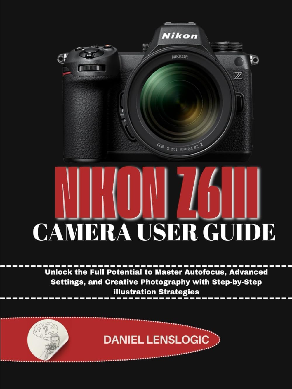 NIKON Z6III CAMERA USER GUIDE: Unlock the Full Potential to Master Autofocus, Advanced Settings, and Creative Photography with Step-by-Step illustration Strategies