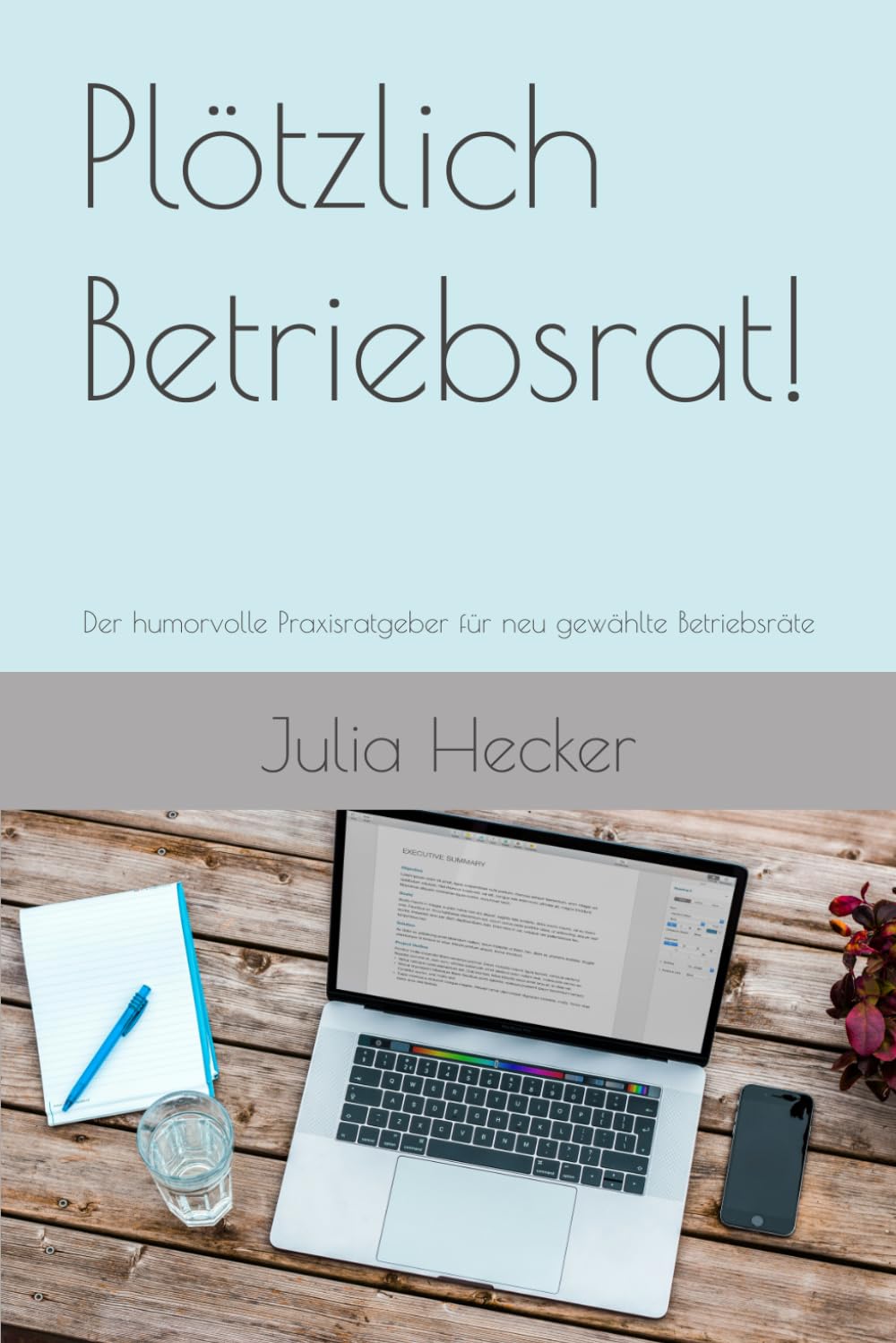 Plötzlich Betriebsrat!: Der humorvolle Praxisratgeber für neu gewählte Betriebsräte