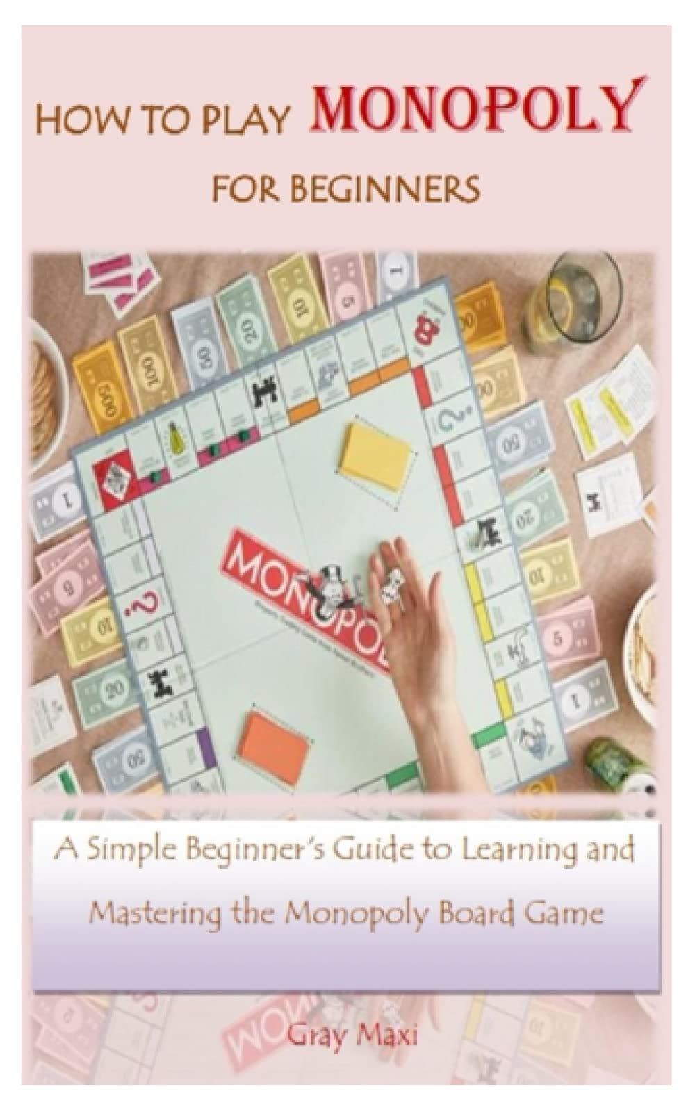 HOW TO PLAY MONOPOLY FOR BEGINNERS: A Simple Beginner's Guide to Learning and Mastering the Monopoly Board Game