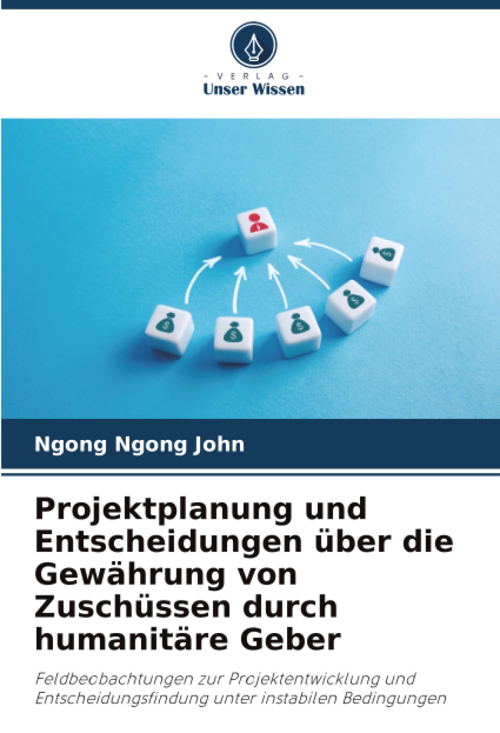 Projektplanung und Entscheidungen über die Gewährung von Zuschüssen durch humanitäre Geber: Feldbeobachtungen zur Projektentwicklung und Entscheidungsfindung unter instabilen Bedingungen