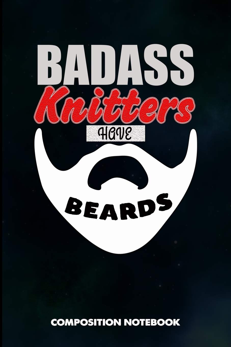 Badass Knitters have Beards: Composition Notebook, Birthday Journal for Knitting, Yarn Patterns stitches Lovers to write on