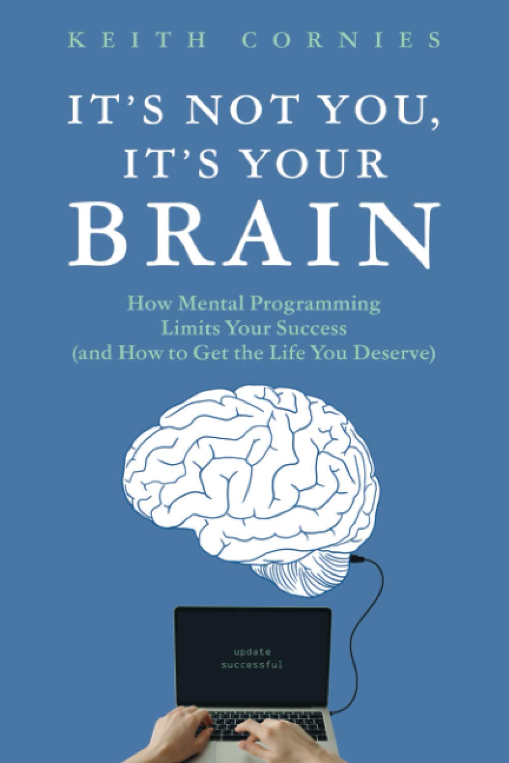It's Not You, It's Your Brain: How Mental Programming Limits Your Success (and How to Get the Life You Deserve)