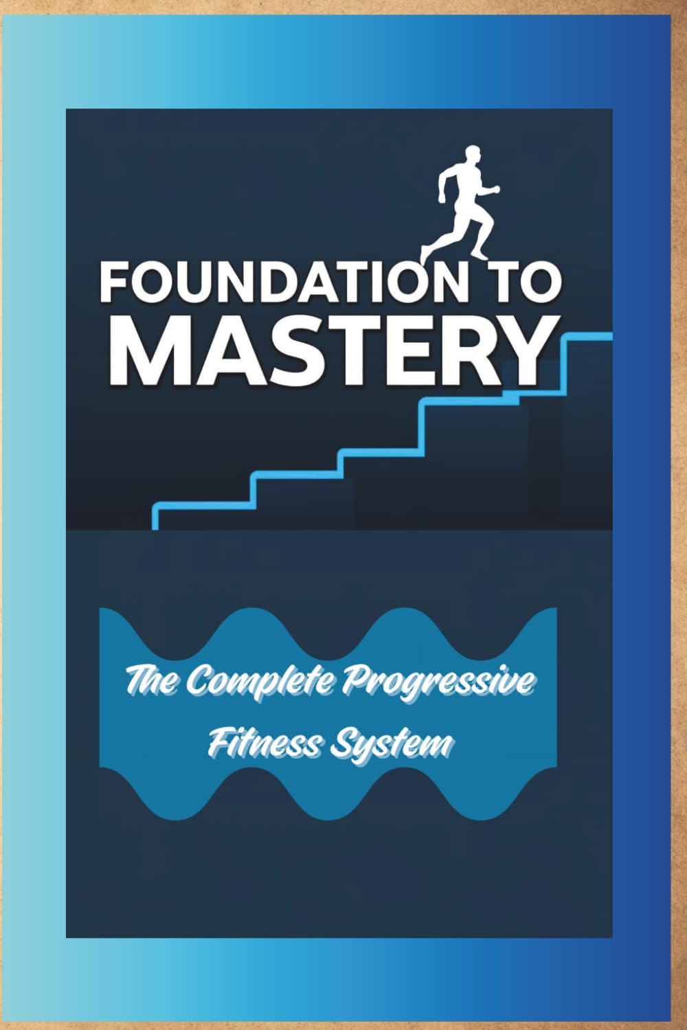 Foundation to Mastery The Complete Progressive Fitness System: The Complete Progressive Fitness System: Build Strength at Home with 30 Structured Exercises from Beginner to Advanced