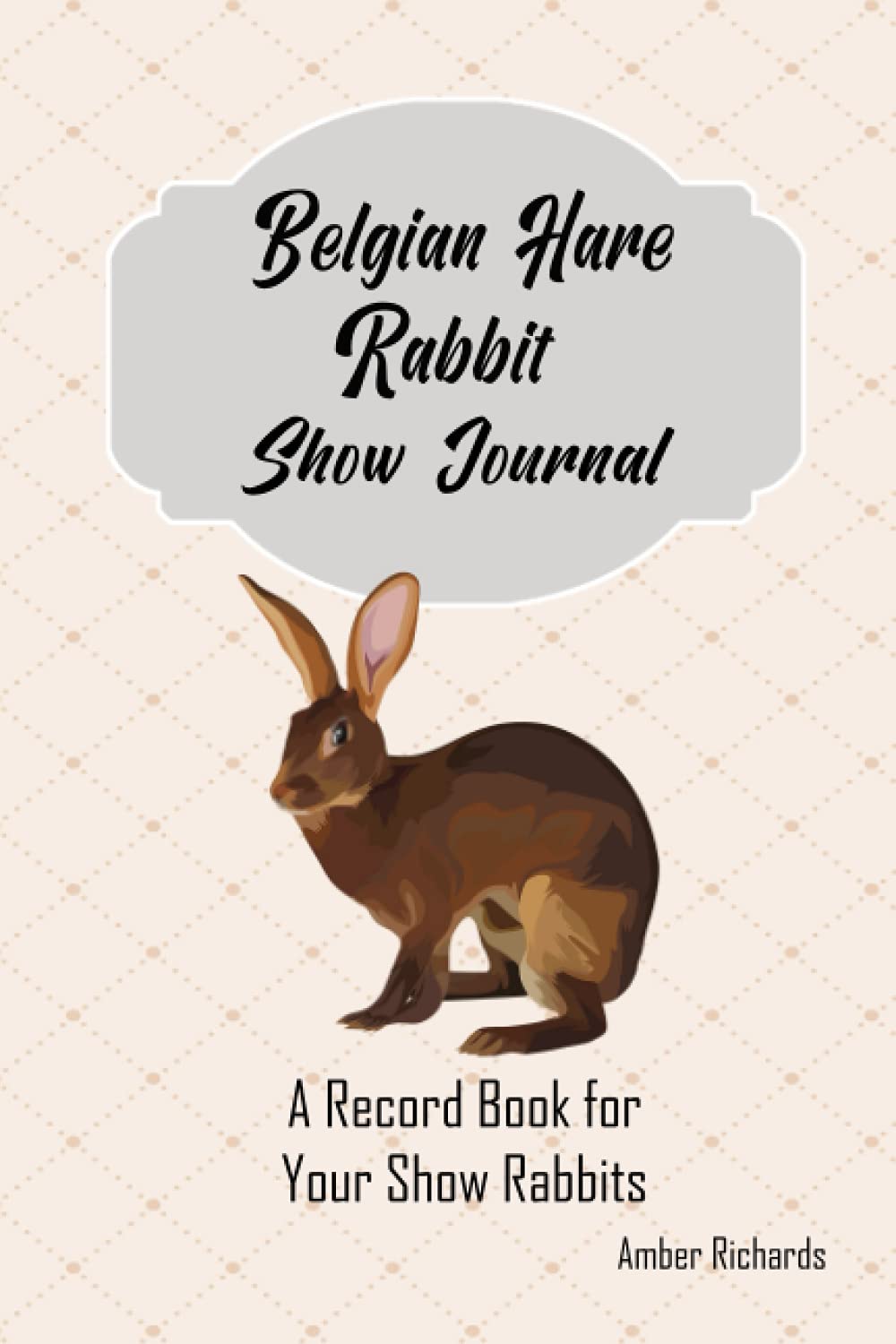 Belgian Hare Rabbit Show Journal: A Record Book for Your Show Rabbits