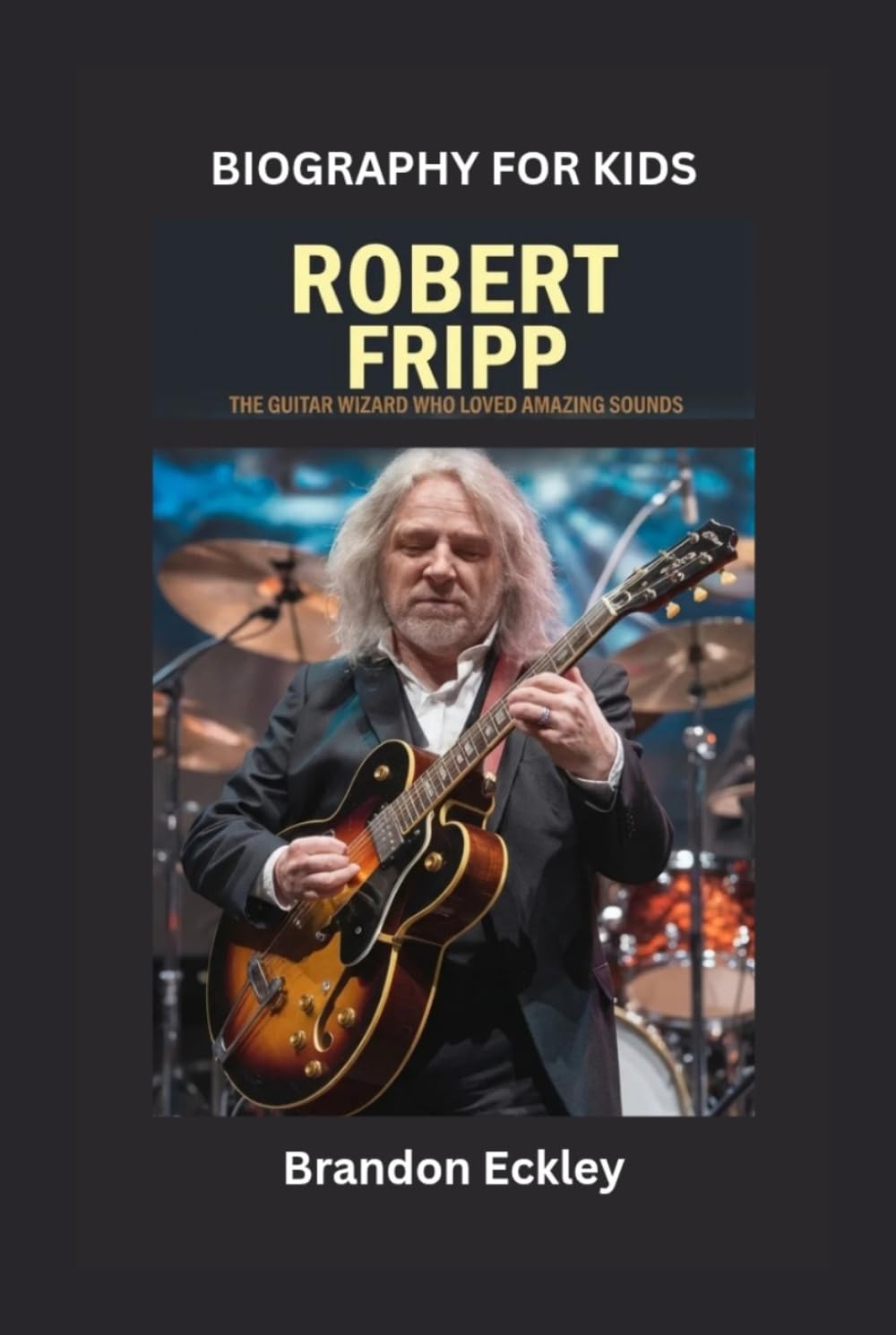 ROBERT FRIPP: The Guitar Wizard Who Loved Amazing Sounds- Biography for kids