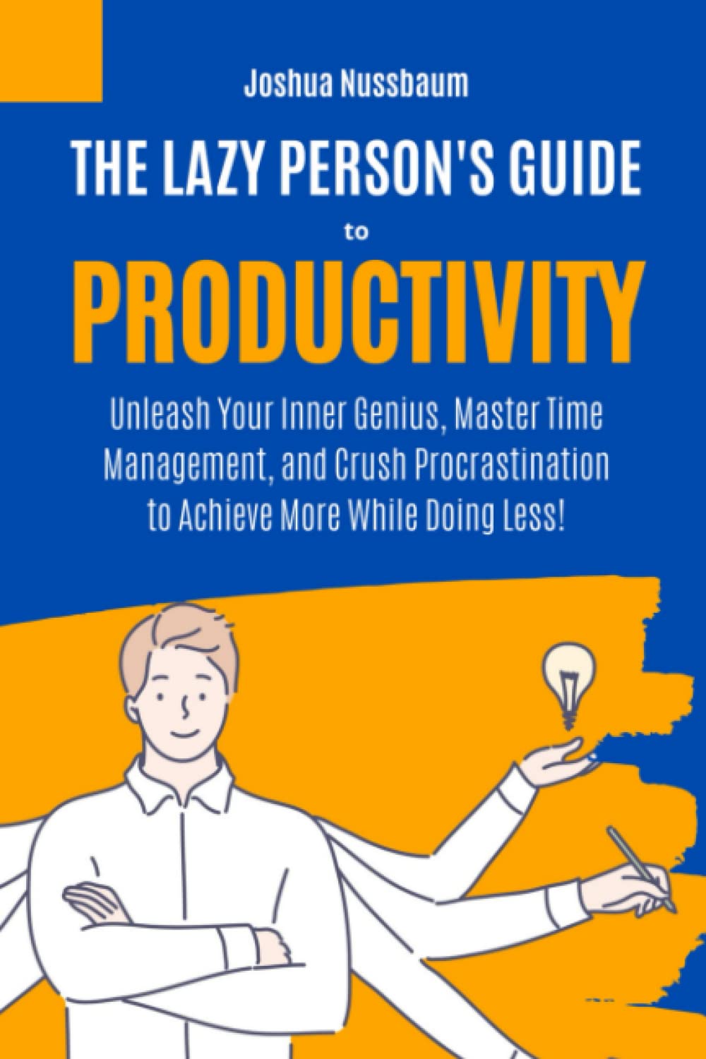 The Lazy Person's Guide to Productivity: Unleash Your Inner Genius, Master Time Management, and Crush Procrastination to Achieve More While Doing Less! (The Productivity Unleashed)