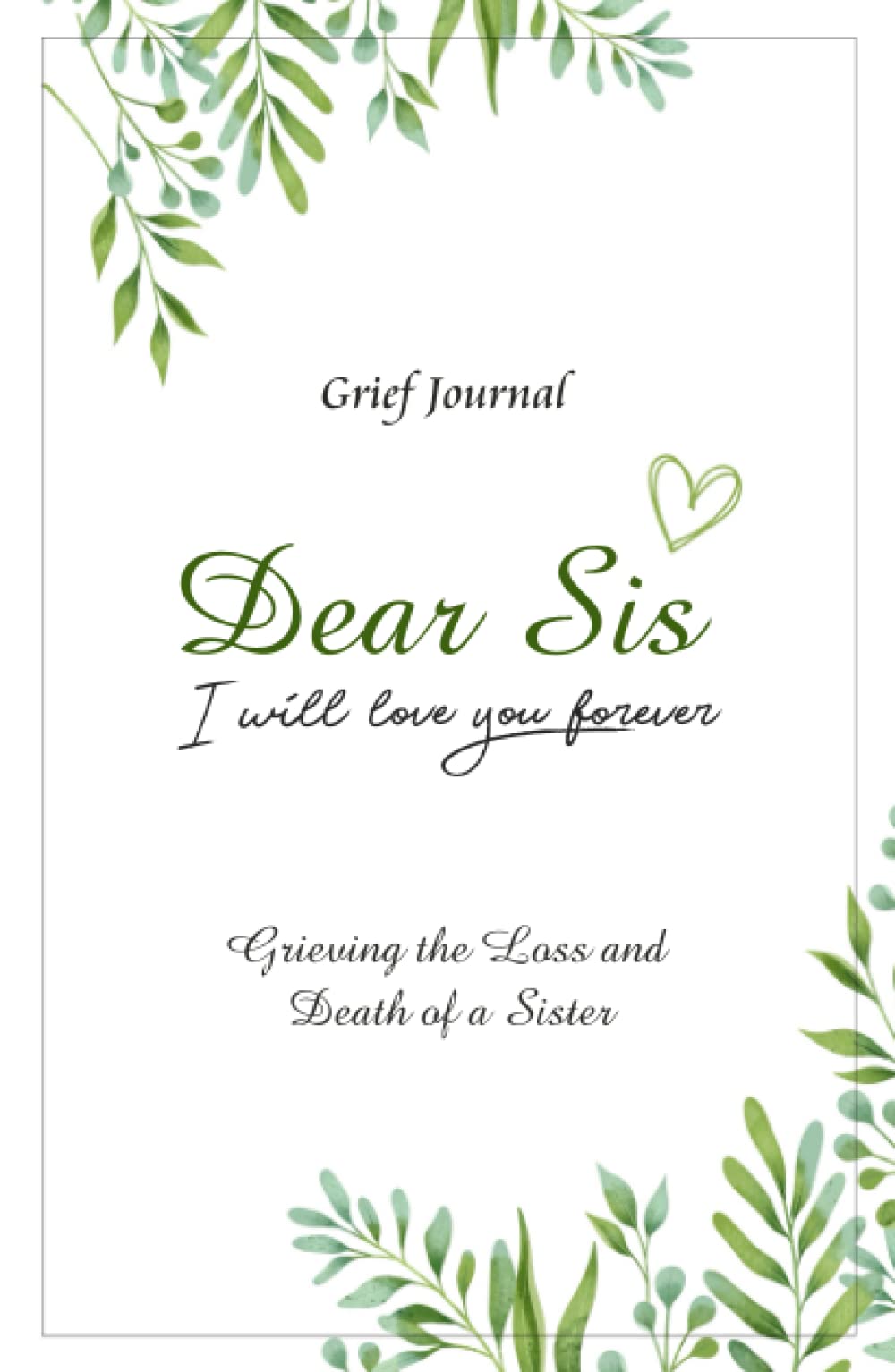 Dear Sis I Will Love You Forever Grief Journal - Grieving the Loss and Death of a Sister: Memory Book for Processing Death | Elegant Green and White Design