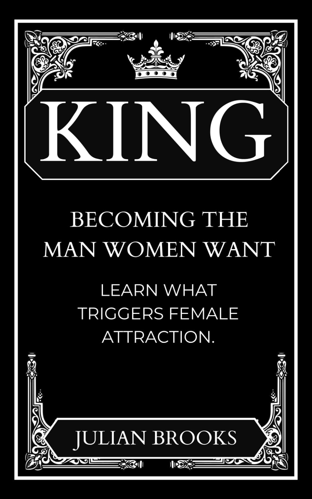 King: Becoming the Man Women Want: Learn What Triggers Female Attraction.