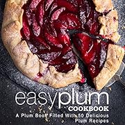 Easy Plum Cookbook: A Plum Book Filled With 50 Delicious Plum Recipes (2nd Edition)