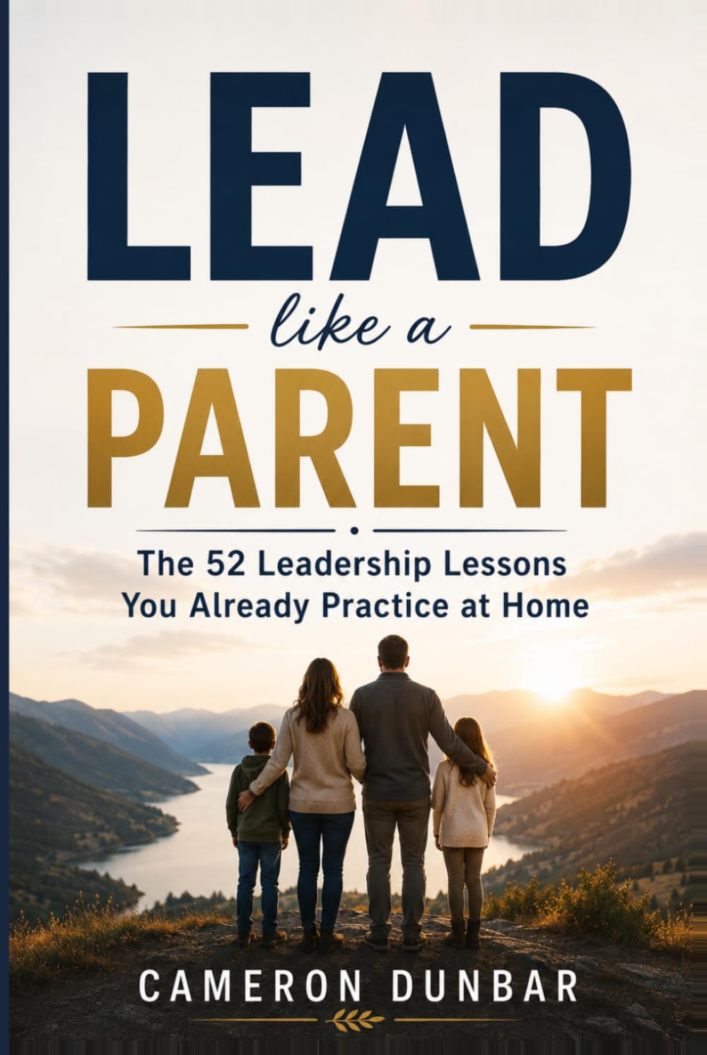 Lead Like a Parent: The 52 Leadership Lessons You Already Practice at Home