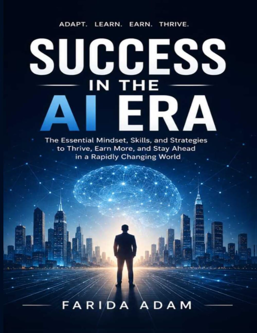 Success in the AI Era: The Essential Mindset, Skills, and Strategies to Thrive, Build Wealth, and Stay Ahead in a Rapidly Changing World.