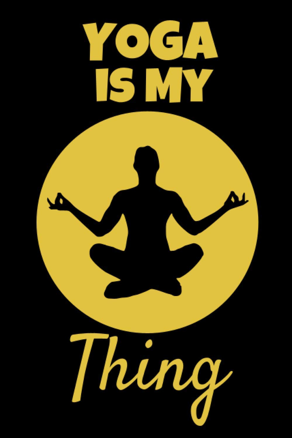 Yoga Is My Thing: This Yoga themed 6x9in Notebook makes a great gift for any Yoga lover .. young or old male or female. Ideal gift for Xmas, Birthday ... Fun Secret Santa or Stocking Filler.