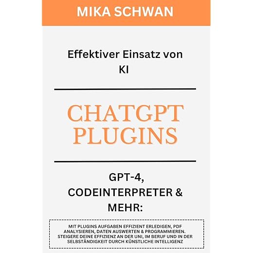 Effektiver Einsatz von KI - ChatGPT Plugins - GPT-4, Codeinterpreter&mehr: Über 50 Praxisbeispiele inkl. Erklärungen. Steigere deine Effizienz an der ... (ChatGPT effizient nutzen) (German Edition)