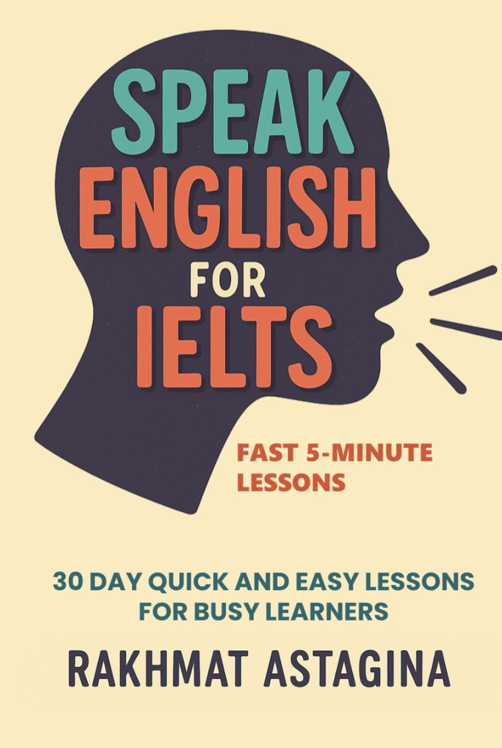 Speak English for IELTS: Fast 5-Minute Lessons: 30 Day Quick and Easy Lessons for Busy Learners (“IELTS Quick Boost Series”)