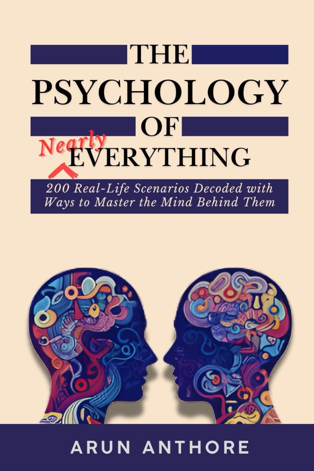 The Psychology of Nearly Everything: 200 Real-Life Scenarios Decoded with Ways to Master the Mind Behind Them: Everyone's Handbook for Life Mastery | Format: Scenario - Psychology - Mastering Tips