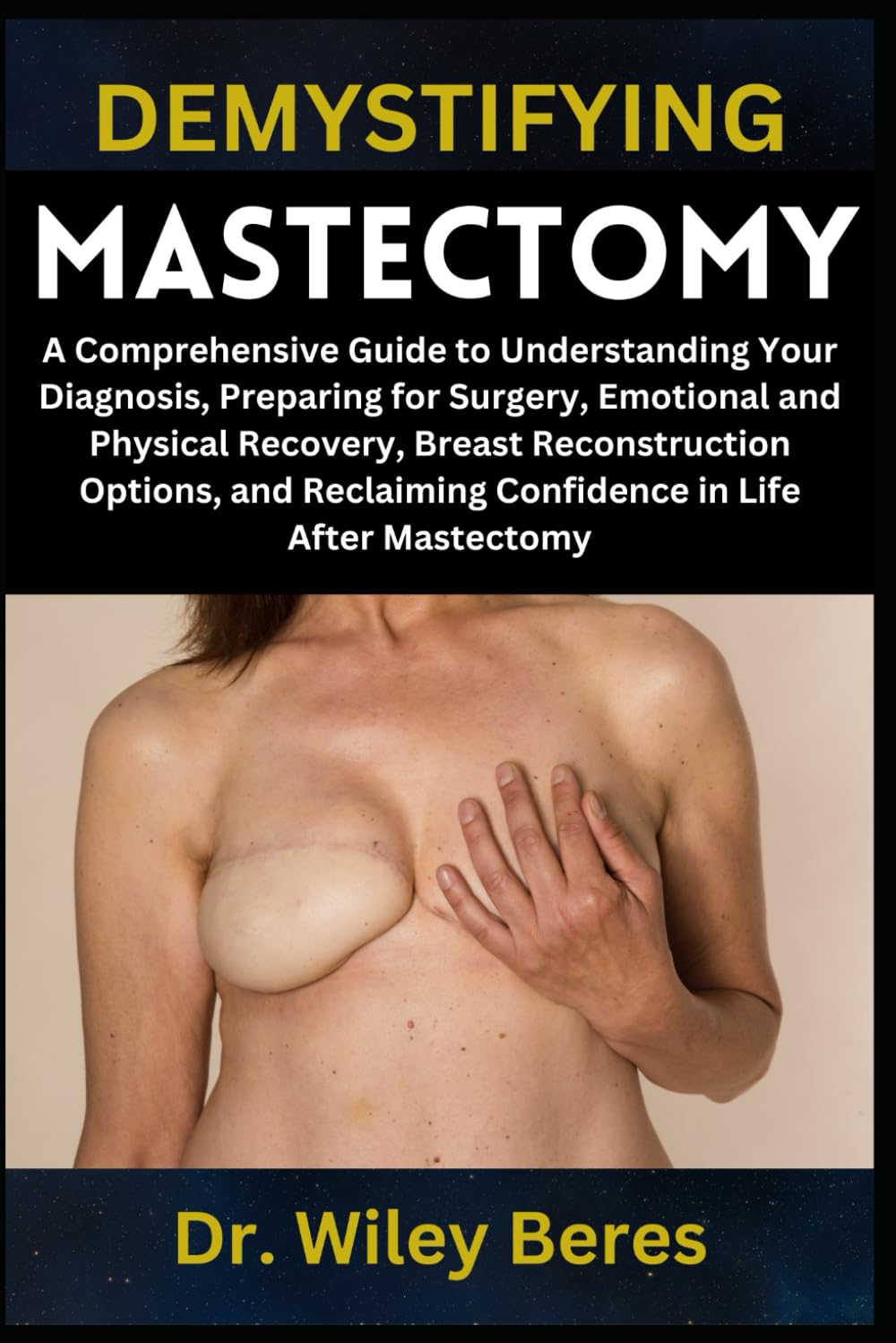 DEMYSTIFYING MASTECTOMY: A Comprehensive Guide to Understanding Your Diagnosis, Preparing for Surgery, Emotional and Physical Recovery, Breast ... Confidence in Life After Mastectomy