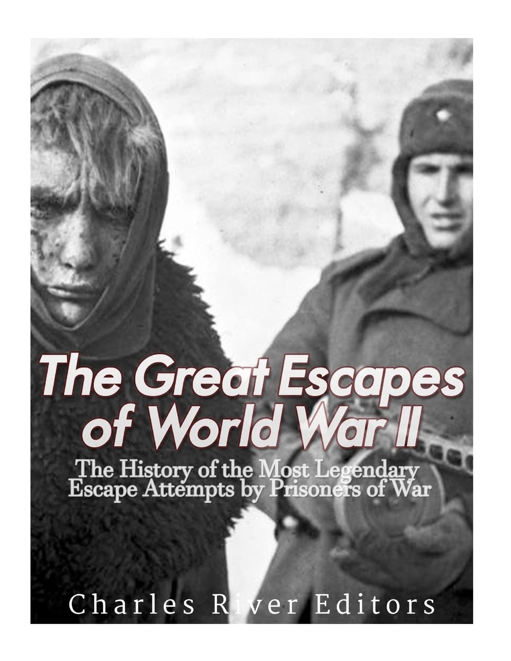 The Great Escapes of World War II: The History of the Most Legendary Escape Attempts by Prisoners of War