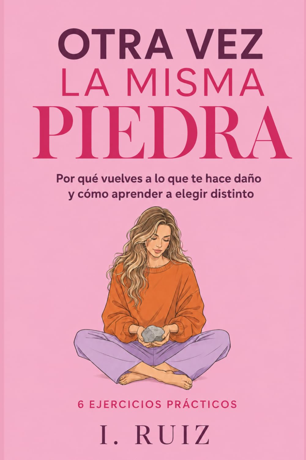 OTRA VEZ LA MISMA PIEDRA: Por qué vuelves a lo que te hace daño y cómo aprender a elegir distinto