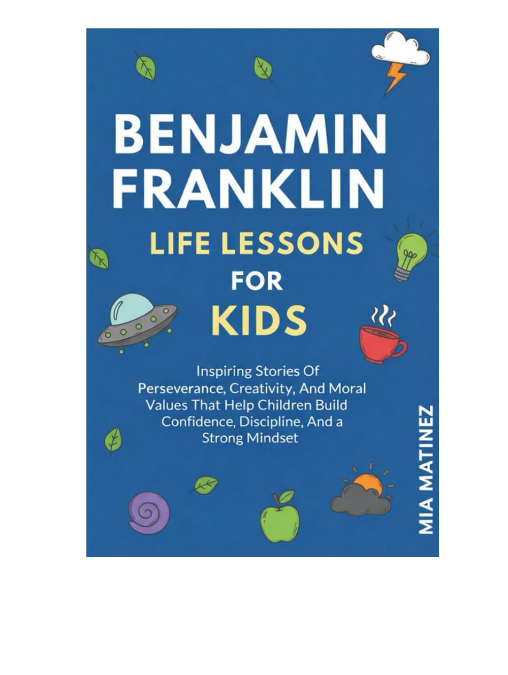 Benjamin Franklin Life Lessons For Kids: Inspiring Stories Of Perseverance, Creativity, And Moral Values That Help Children Build Confidence, Discipline, And A Strong Mindset