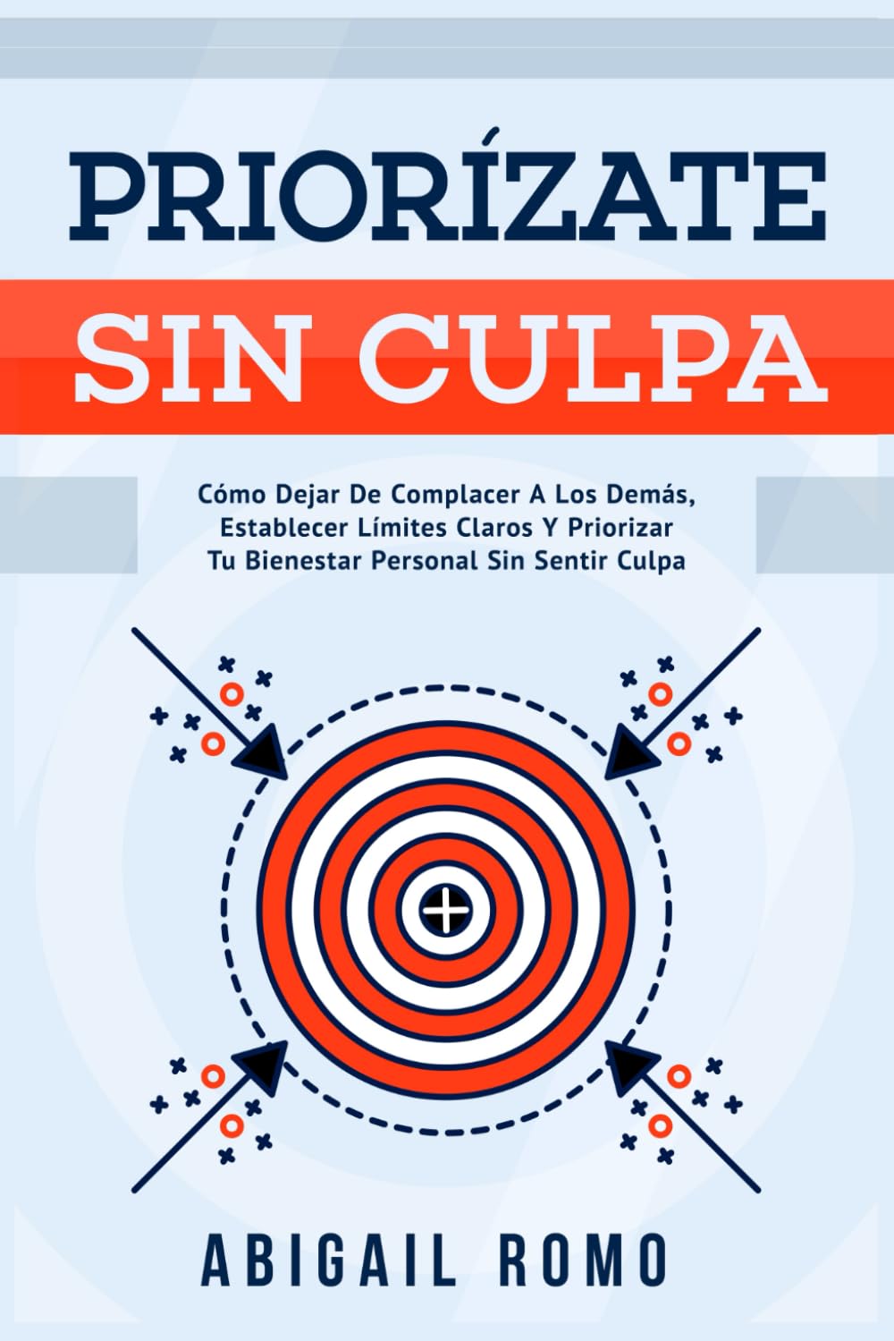 Priorízate Sin Culpa: Cómo Dejar De Complacer A Los Demás, Establecer Límites Claros Y Priorizar Tu Bienestar Personal Sin Sentir Culpa.