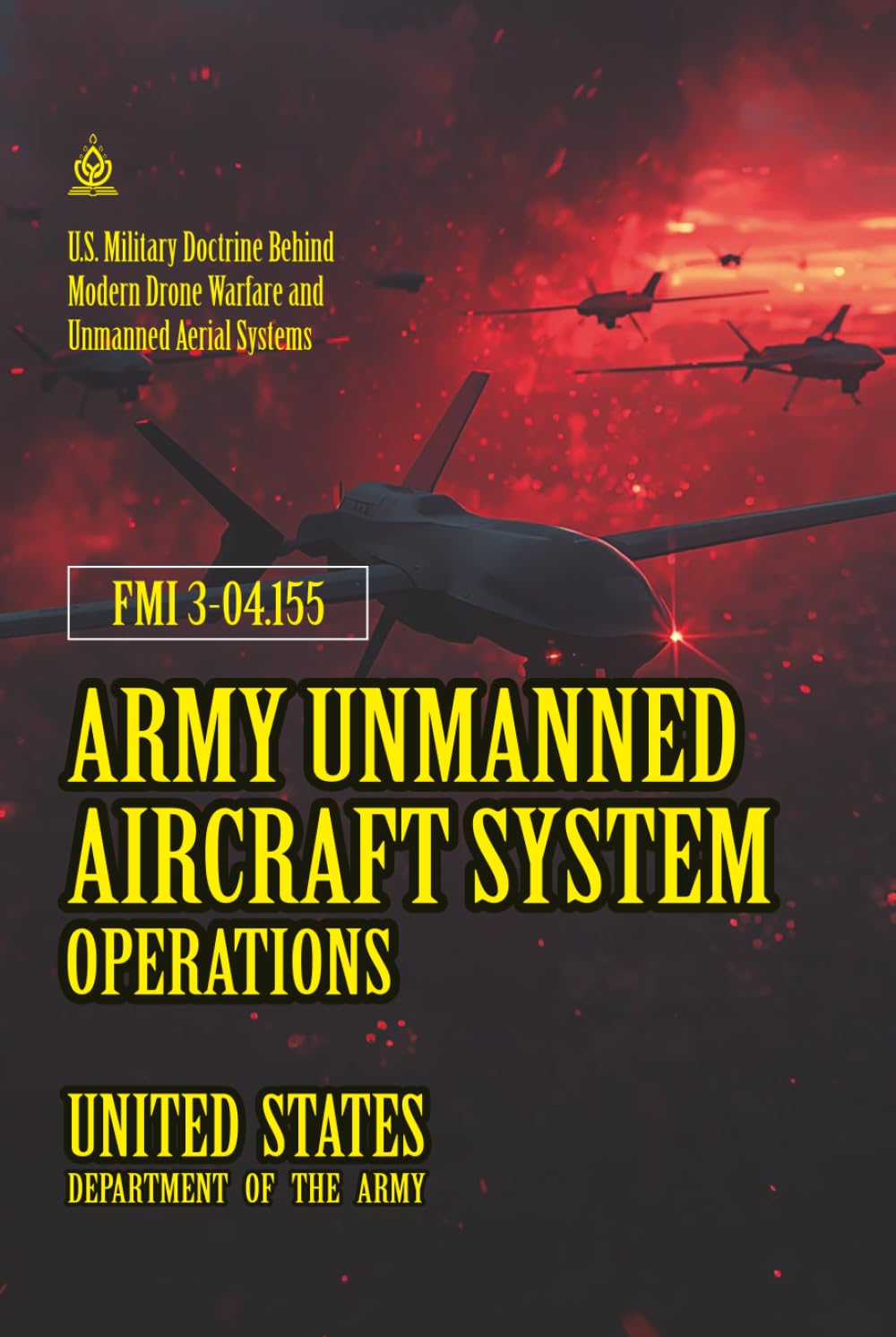 FMI 3-04.155 Army Unmanned Aircraft System Operations: [Annotated] U.S. Military Doctrine Behind Modern Drone Warfare and Unmanned Aerial Systems